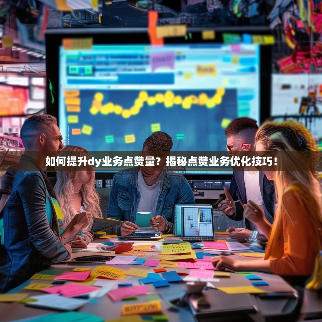 如何提升dy业务点赞量？揭秘点赞业务优化技巧！