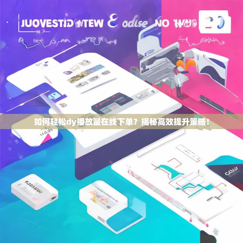 如何轻松dy播放量在线下单？揭秘高效提升策略！