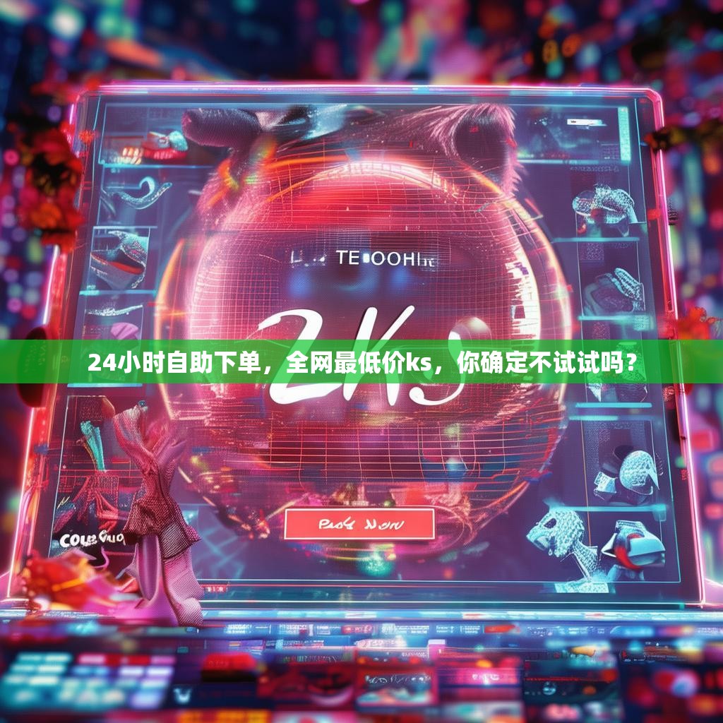 24小时自助下单，全网最低价ks，你确定不试试吗？