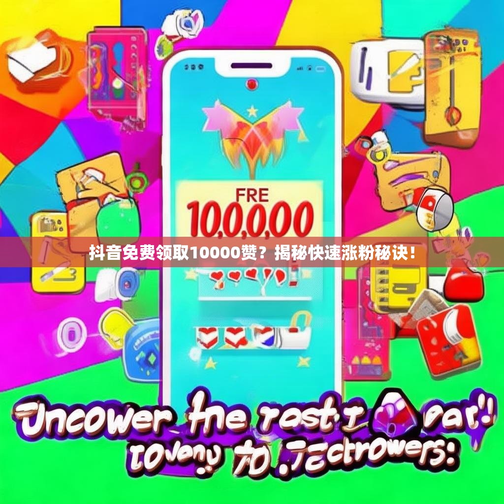抖音免费领取10000赞?揭秘快速涨粉秘诀!
