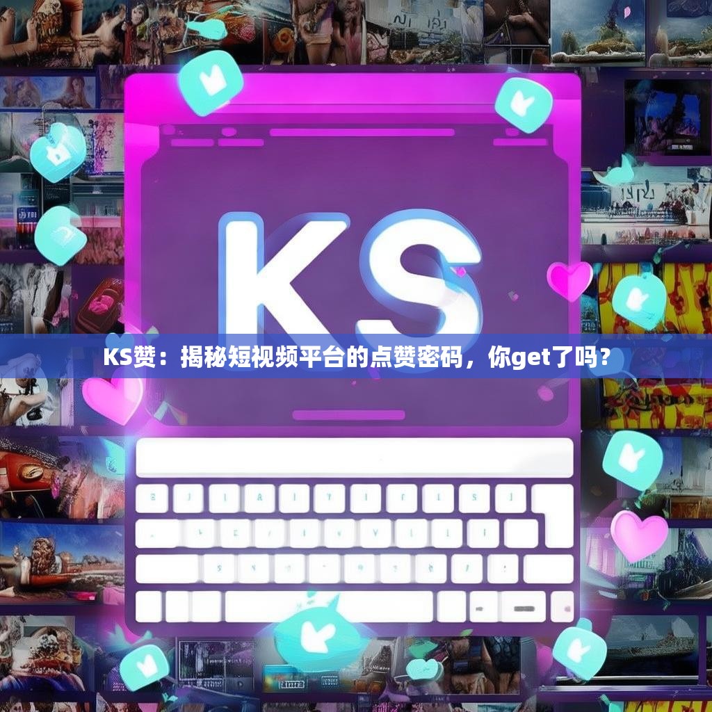 KS赞：揭秘短视频平台的点赞密码，你get了吗？