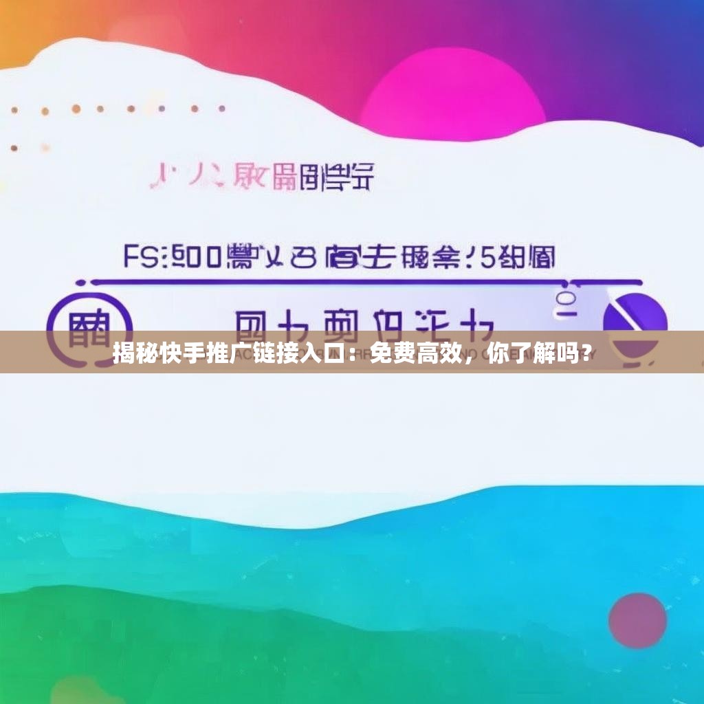 揭秘快手推广链接入口:免费高效,你了解吗?